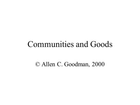 Communities and Goods © Allen C. Goodman, 2000. How do people sort themselves into communities? DW (331-335) provide a simple model. Let’s assume that.