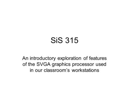 SiS 315 An introductory exploration of features of the SVGA graphics processor used in our classroom’s workstations.