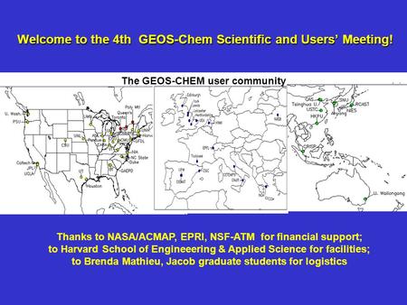 Welcome to the 4th GEOS-Chem Scientific and Users’ Meeting! Thanks to NASA/ACMAP, EPRI, NSF-ATM for financial support; to Harvard School of Engineeering.