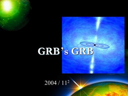 GReat Bu ’ s GRB 2004 / 11 2 GRB GRB. Early Mission History 1960s, the Vela series Burst And Transient Source Experiment (on the CGRO, launched in 1991)