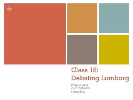 + Class 18: Debating Lomborg P. Brian Fisher CofC: POLS 405 Spring 2011.