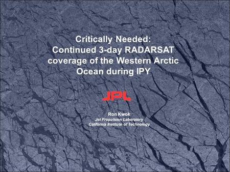 Ron Kwok Jet Propulsion Laboratory California Institute of Technology Critically Needed: Continued 3-day RADARSAT coverage of the Western Arctic Ocean.