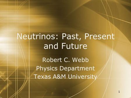1 Neutrinos: Past, Present and Future Robert C. Webb Physics Department Texas A&M University Robert C. Webb Physics Department Texas A&M University.