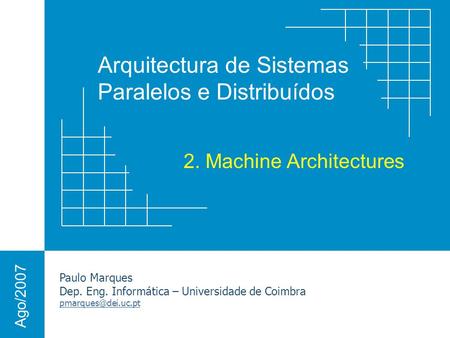 Arquitectura de Sistemas Paralelos e Distribuídos Paulo Marques Dep. Eng. Informática – Universidade de Coimbra Ago/2007 2. Machine.