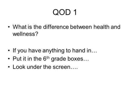 QOD 1 What is the difference between health and wellness? If you have anything to hand in… Put it in the 6 th grade boxes… Look under the screen….