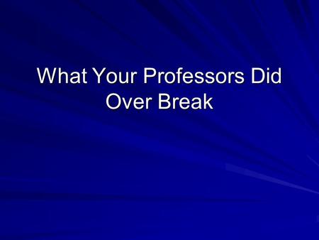 What Your Professors Did Over Break. Dr. Book Dr. Book spent break as he spends most of his free time…