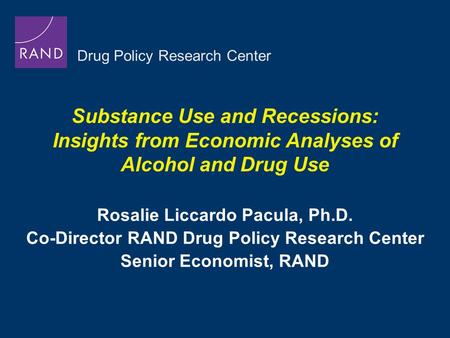 Substance Use and Recessions: Insights from Economic Analyses of Alcohol and Drug Use Rosalie Liccardo Pacula, Ph.D. Co-Director RAND Drug Policy Research.