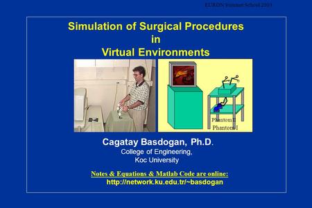 EURON Summer School 2003 Simulation of Surgical Procedures in Virtual Environments Cagatay Basdogan, Ph.D. College of Engineering, Koc University Notes.