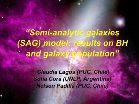 Claudia Lagos U. 8 Abril 2008 Seminario de Astrofísica “Semi-analytic galaxies (SAG) model: results on BH and galaxy population” Claudia Lagos (PUC, Chile)
