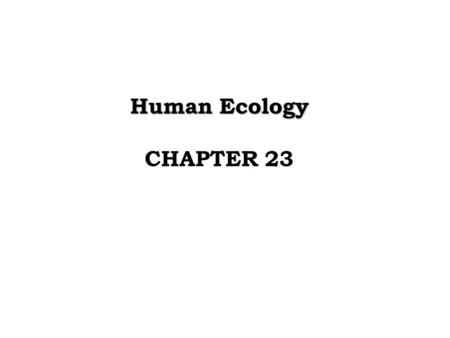 Human Ecology CHAPTER 23. Community: total populations of all species that occupy the same geographic area and interact Ecosystem: community of organisms.