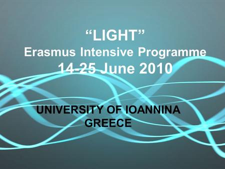 “LIGHT” Erasmus Intensive Programme 14-25 June 2010 UNIVERSITY OF IOANNINA GREECE.