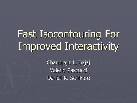 Fast Isocontouring For Improved Interactivity Chandrajit L. Bajaj Valerio Pascucci Daniel R. Schikore.