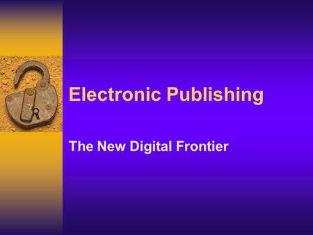 Electronic Publishing The New Digital Frontier Electronic scholarly publishing  New avenues of research distribution  Greatest innovation since Gutenberg.