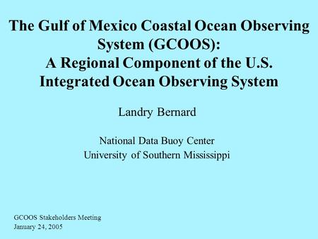 The Gulf of Mexico Coastal Ocean Observing System (GCOOS): A Regional Component of the U.S. Integrated Ocean Observing System Landry Bernard National Data.