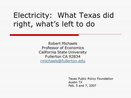 Electricity: What Texas did right, what’s left to do Robert Michaels Professor of Economics California State University Fullerton CA 92834