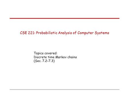 CSE 221: Probabilistic Analysis of Computer Systems Topics covered: Discrete time Markov chains (Sec. 7.2-7.3)