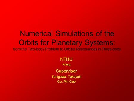 Numerical Simulations of the Orbits for Planetary Systems: from the Two-body Problem to Orbital Resonances in Three-body NTHU Wang Supervisor Tanigawa,