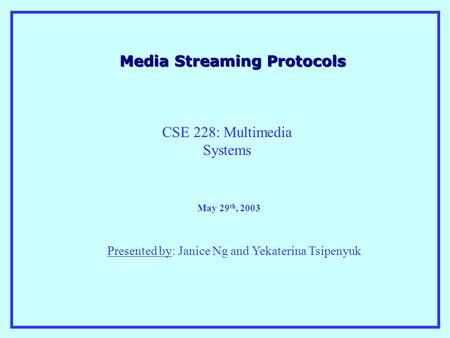 Media Streaming Protocols Presented by: Janice Ng and Yekaterina Tsipenyuk May 29 th, 2003 CSE 228: Multimedia Systems.