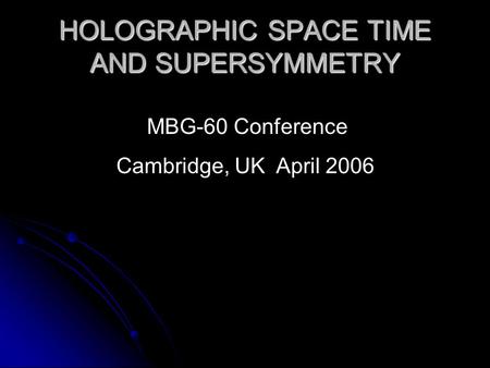 HOLOGRAPHIC SPACE TIME AND SUPERSYMMETRY MBG-60 Conference Cambridge, UK April 2006.