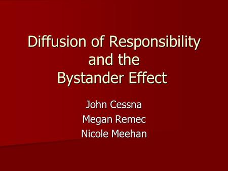 Diffusion of Responsibility and the Bystander Effect John Cessna Megan Remec Nicole Meehan.