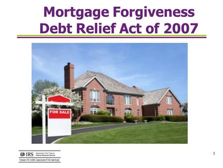 1 Mortgage Forgiveness Debt Relief Act of 2007. 2 What is the Mortgage Forgiveness Debt Relief Act ? The Mortgage Forgiveness Debt Relief Act of 2007.