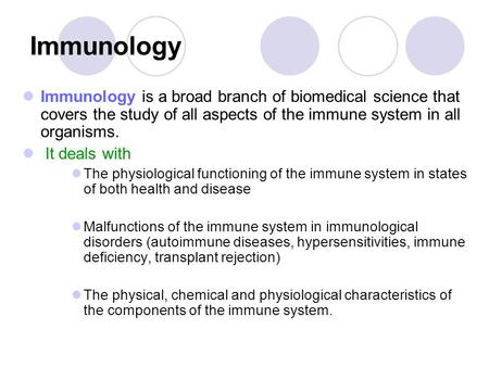 Immunology Immunology is a broad branch of biomedical science that covers the study of all aspects of the immune system in all organisms. It deals with.