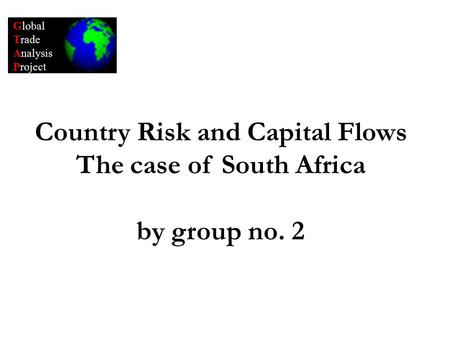 Global Trade Analysis Project Country Risk and Capital Flows The case of South Africa by group no. 2.