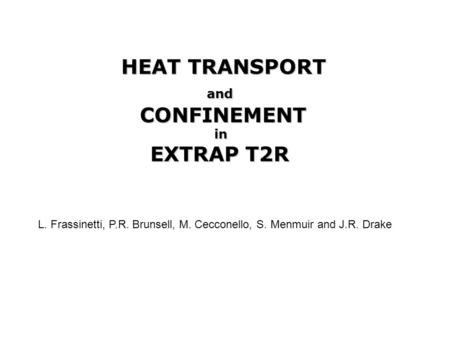 HEAT TRANSPORT andCONFINEMENTin EXTRAP T2R L. Frassinetti, P.R. Brunsell, M. Cecconello, S. Menmuir and J.R. Drake.