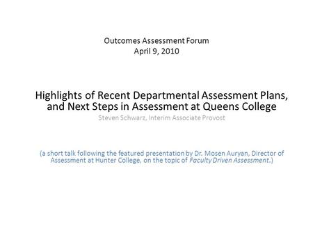Outcomes Assessment Forum April 9, 2010 Highlights of Recent Departmental Assessment Plans, and Next Steps in Assessment at Queens College Steven Schwarz,