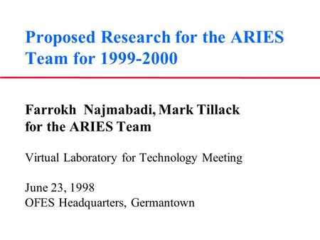Proposed Research for the ARIES Team for 1999-2000 Farrokh Najmabadi, Mark Tillack for the ARIES Team Virtual Laboratory for Technology Meeting June 23,