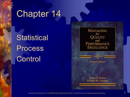 MANAGING FOR QUALITY AND PERFORMANCE EXCELLENCE, 7e, © 2008 Thomson Higher Education Publishing 1 Chapter 14 Statistical Process Control.