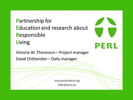 Partnership for Education and research about Responsible Living Victoria W. Thoresesn – Project manager David Chittenden – Daily manager www.perlprojects.org.