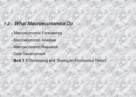 1.2 - What Macroeconomics Do - Macroeconomic Forecasting - Macroeconomic Analysis - Macroeconomic Research - Data Development - BoX 1.1 Developing and.