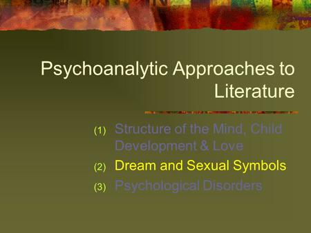 Psychoanalytic Approaches to Literature (1) Structure of the Mind, Child Development & Love (2) Dream and Sexual Symbols (3) Psychological Disorders.
