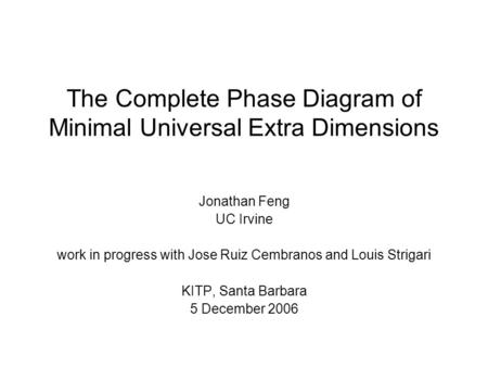 The Complete Phase Diagram of Minimal Universal Extra Dimensions Jonathan Feng UC Irvine work in progress with Jose Ruiz Cembranos and Louis Strigari KITP,