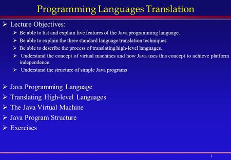 1 Programming Languages Translation  Lecture Objectives:  Be able to list and explain five features of the Java programming language.  Be able to explain.