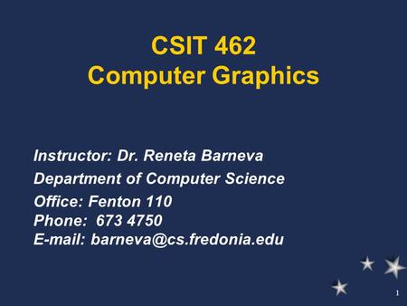 1 CSIT 462 Computer Graphics Instructor: Dr. Reneta Barneva Department of Computer Science Office: Fenton 110 Phone: 673 4750