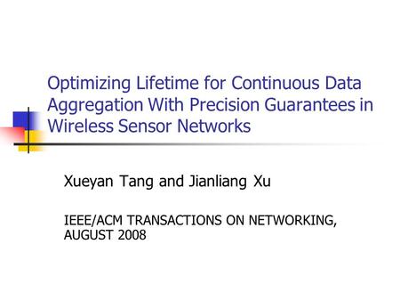 Optimizing Lifetime for Continuous Data Aggregation With Precision Guarantees in Wireless Sensor Networks Xueyan Tang and Jianliang Xu IEEE/ACM TRANSACTIONS.