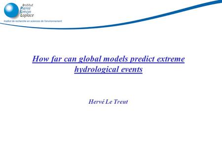 How far can global models predict extreme hydrological events Hervé Le Treut 28/06/2015.