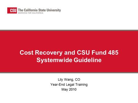 Cost Recovery and CSU Fund 485 Systemwide Guideline Lily Wang, CO Year-End Legal Training May 2010.