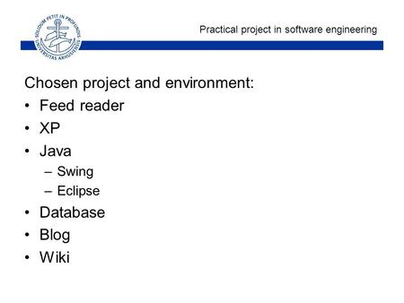 Practical project in software engineering Chosen project and environment: Feed reader XP Java –Swing –Eclipse Database Blog Wiki.