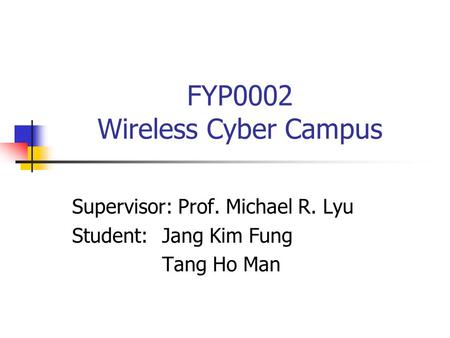 FYP0002 Wireless Cyber Campus Supervisor: Prof. Michael R. Lyu Student:Jang Kim Fung Tang Ho Man.