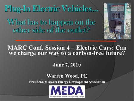 Plug-In Electric Vehicles… What has to happen on the other side of the outlet? MARC Conf. Session 4 – Electric Cars: Can we charge our way to a carbon-free.