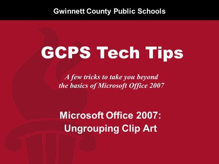 Gwinnett County Public Schools A few tricks to take you beyond the basics of Microsoft Office 2007 Microsoft Office 2007: Ungrouping Clip Art GCPS Tech.