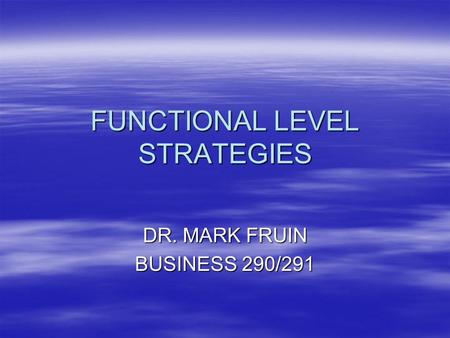 FUNCTIONAL LEVEL STRATEGIES DR. MARK FRUIN BUSINESS 290/291.