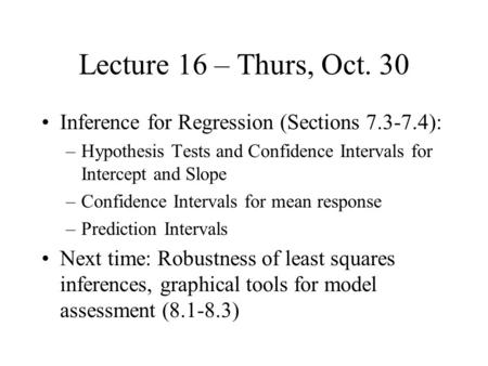 Lecture 16 – Thurs, Oct. 30 Inference for Regression (Sections 7.3-7.4): –Hypothesis Tests and Confidence Intervals for Intercept and Slope –Confidence.