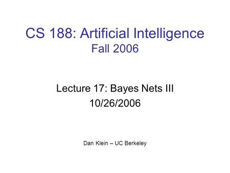 CS 188: Artificial Intelligence Fall 2006 Lecture 17: Bayes Nets III 10/26/2006 Dan Klein – UC Berkeley.