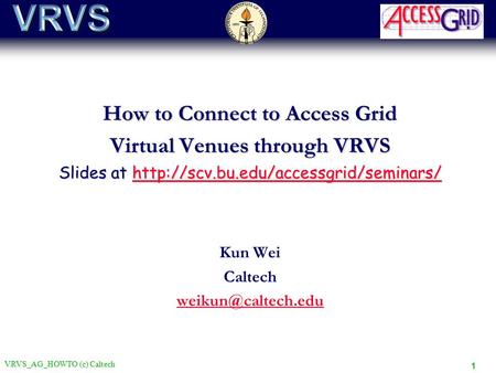 VRVS_AG_HOWTO (c) Caltech 1 How to Connect to Access Grid Virtual Venues through VRVS Slides at