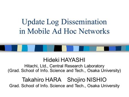 Update Log Dissemination in Mobile Ad Hoc Networks Hideki HAYASHI Hitachi, Ltd., Central Research Laboratory (Grad. School of Info. Science and Tech.,