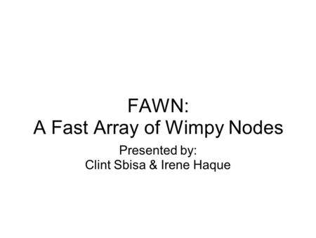 FAWN: A Fast Array of Wimpy Nodes Presented by: Clint Sbisa & Irene Haque.